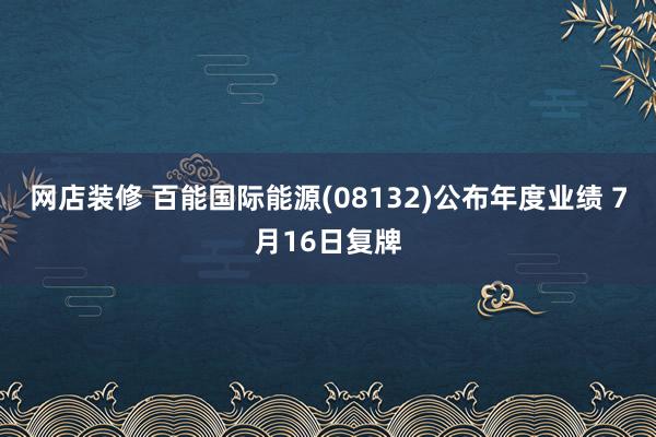 网店装修 百能国际能源(08132)公布年度业绩 7月16日复牌